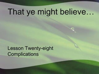That ye might believe…

Lesson Twenty-eight
Complications

 