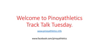 Welcome to Pinoyathletics
Track Talk Tuesday.
www.pinoyathletics.info
www.facebook.com/pinoyathletics
 