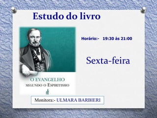 Sexta-feira
Estudo do livro
Horário:- 19:30 às 21:00
Monitora:- ULMARA BARBIERI
 