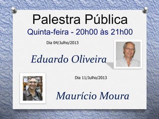 Maurício Moura
Palestra Pública
Quinta-feira - 20h00 às 21h00
Dia 11/Julho/2013
Dia 04/Julho/2013
Eduardo Oliveira
 