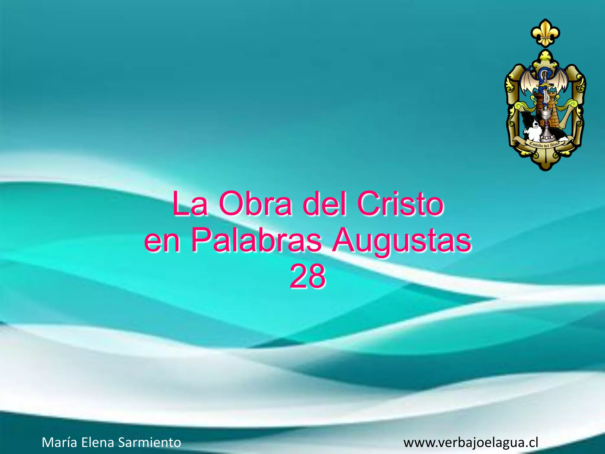 La Obra del Cristo
en Palabras Augustas
28
María Elena Sarmiento www.verbajoelagua.cl
 