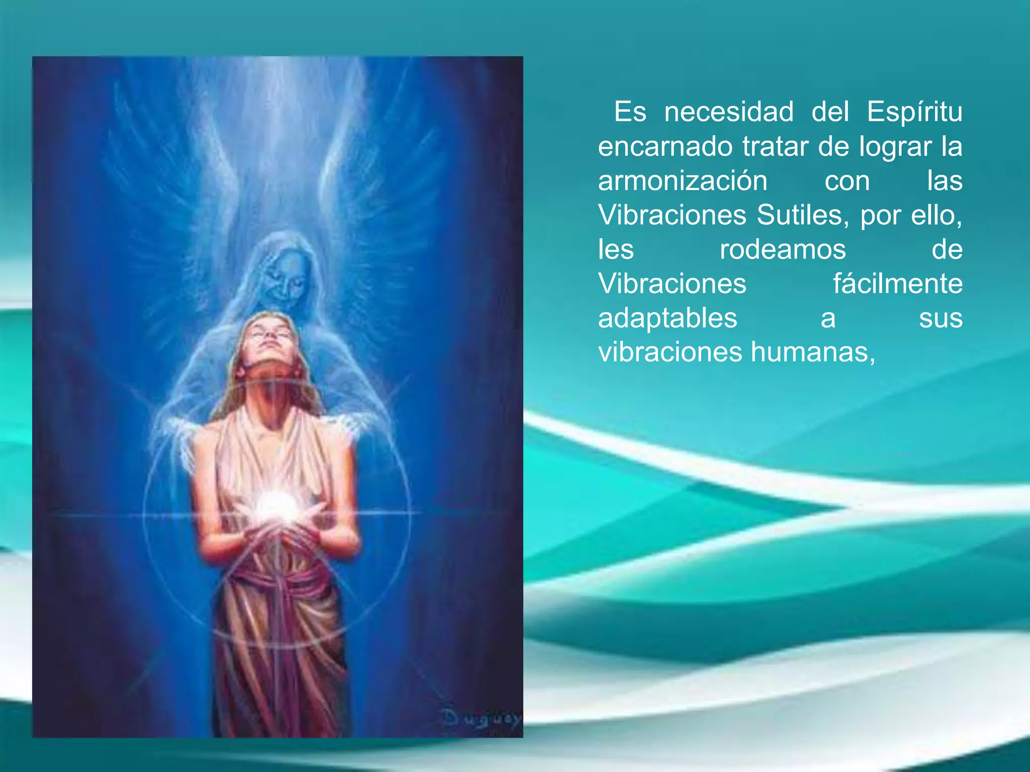 Es necesidad del Espíritu
encarnado tratar de lograr la
armonización con las
Vibraciones Sutiles, por ello,
les rodeamos de
Vibraciones fácilmente
adaptables a sus
vibraciones humanas,
 