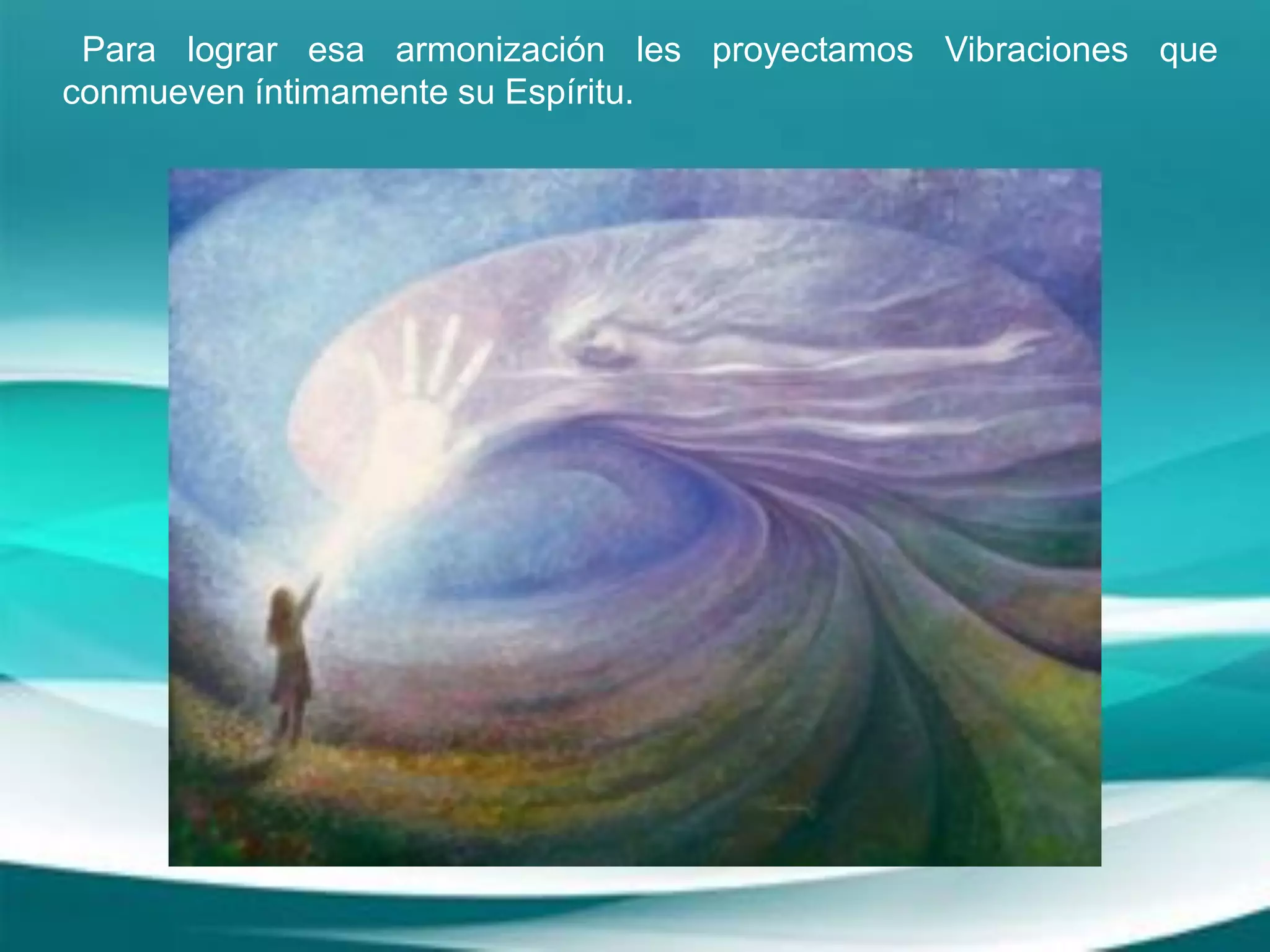 Para lograr esa armonización les proyectamos Vibraciones que
conmueven íntimamente su Espíritu.
 
