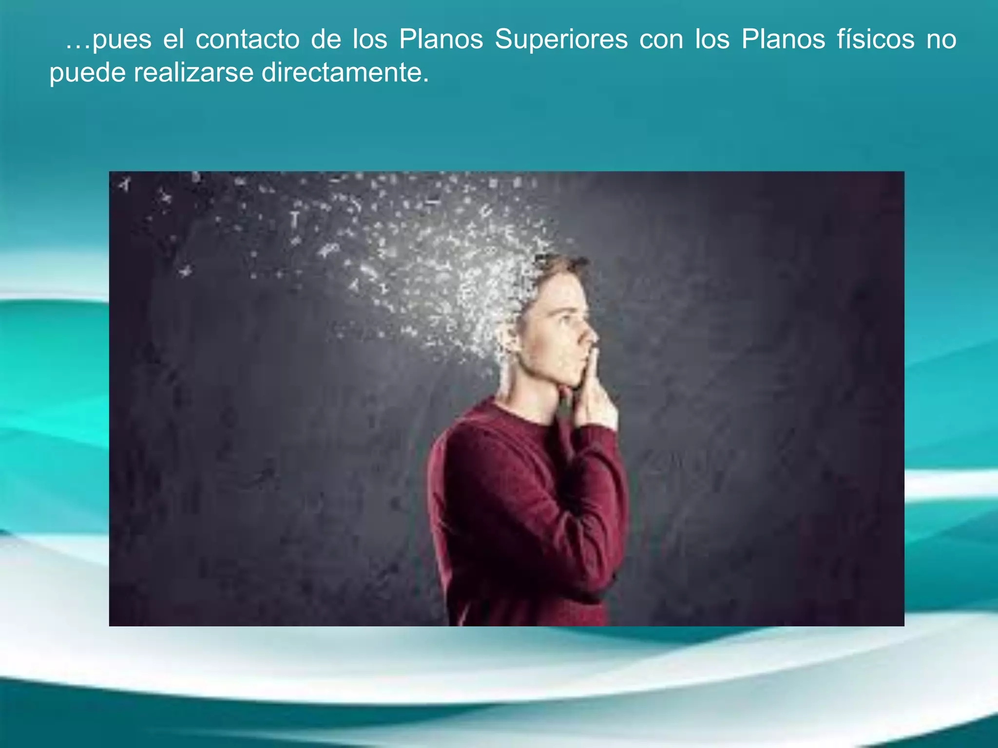 …pues el contacto de los Planos Superiores con los Planos físicos no
puede realizarse directamente.
 