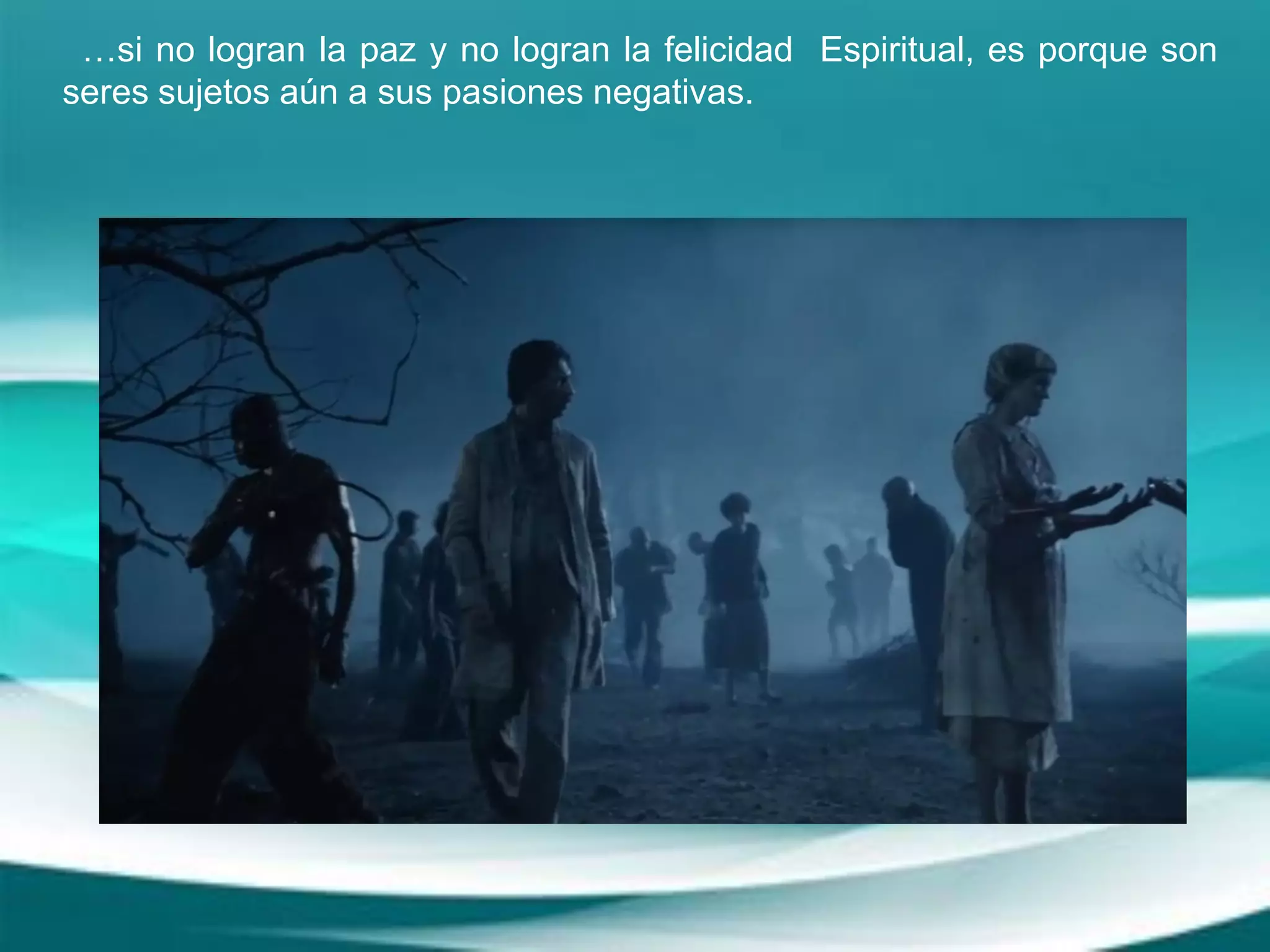 …si no logran la paz y no logran la felicidad Espiritual, es porque son
seres sujetos aún a sus pasiones negativas.
 