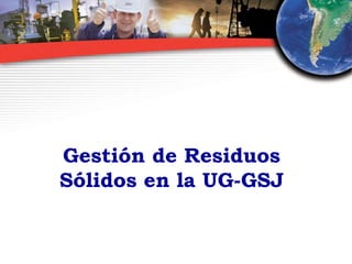 Gestión de Residuos
Sólidos en la UG-GSJ
 