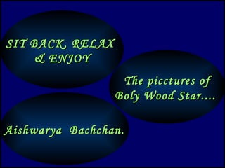 SIT BACK, RELAX
    & ENJOY
                   The picctures of
                  Boly Wood Star....

Aishwarya Bachchan.
 