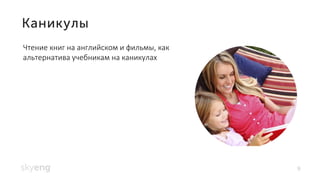 Чтение книг на английском и фильмы, как
альтернатива учебникам на каникулах
9
 