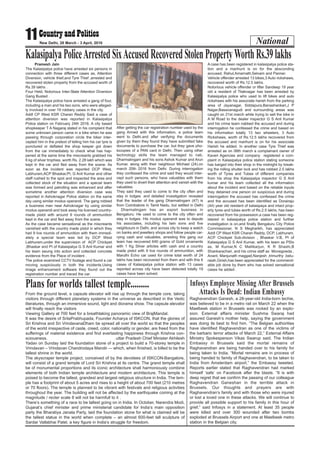 National11 New Delhi, 28 March - 3 April, 2016
KalasipalyaPoliceArrestedSixAccusedRecoveredStolenPropertyWorthRs.39lakhs
Pramesh Jain
The Kalasipalya police have arrested six persons in
connection with three different cases as, Attention
Diversion, vehicle thief,and Tyre Thief ,arrested and
recovered stolen property from the accused worth of
Rs.39 lakhs .
Four Held, Notorious Inter-State Attention Diversion
Gang Busted .
The Kalasipalya police have arrested a gang of four,
including a man and his two sons, who were alleged-
ly involved in over 19 robbery cases in the city.
Addl CP West KSR Charan Reddy Said a case of
attention diversion was reported in Kalasipalya
Police station on February 24th 2016. A city based
shopkeeper T A Nagaraj stated in his complaint that
some unknown person came in a bike when he was
passing through corporation circle the biker inter-
cepted him in the pretext of telling him his car tyre is
punctured or deflated the shop keeper got down
from the car immediately to check what has hap-
pened at the same time the miscreants grabbed his
6 kg of silver trophies, worth Rs. 2.28 lakh which was
kept in the car and fled away from the scene. As
soon as the incident was reported DCP West,
Labhuram,ACP Bhaskar,PI, G Anil Kumar and other
staff rushed to the spot and inspected the area and
collected stock of the situation and a special team
was formed and patrolling was enhanced and after
sometime another attention diversion case was
reported in Ashoknagar Police station on the same
day using similar modus operandi. The gang robbed
a business man near Ashoknagar by using similar
modus operandi and took away his licensed country-
made pistol with around 9 rounds of ammunition
kept in the car and fled away from the scene.
As the case became sensational as the miscreants
vanished with the country made pistol in which they
had 9 live rounds of ammunition with them immedi-
ately a special team was led by DCP West
Labhuram,under the supervision of ACP Chickpet
,Bhaskar and PI of Kalasipalya G S Anil Kumar and
his team swung into action and collected concrete
evidence from the Place of incident .
The police examined CCTV footage and found a car
moving suspiciously in both the incidents.Using
image enhancement software they found out the
registration number and traced the car.
After getting the car registration number used by the
gang Armed with this information, a police team
went to Delhi.and after verifying the documents
given by them they found they have submitted fake
documents to purchase the car, but they gave pho-
tocopies of a PAN card in Delhi. Then using other
technology skills the team managed to nab,
Dharmalingam and his sons Ashok Kumar and Arun
Kumar, along with their neighbour Michael (24).on
march 20th 2016 from Delhi. During interrogation
they confessed the crime and said they would inter-
cept such persons, who have valuables with them
they used to divert their attention and vanish with the
valuables.
They said they used to come to the city often and
stay in lodges. and detailed investigation revealed
that the leader of the gang Dharmalingam (47) is
from Coimbatore in Tamil Nadu, but settled in Delhi
. Dharmalingam has an export business in
Bengaluru. He used to come to the city often and
stay in lodges. His modus operandi was to depute
his associates, including his twin sons and five
neighbours in Delhi, and across city to keep a watch
on banks and jewellery shops and follow people car-
rying cash and valuables, arresting this gang our
team has recovered 640 grams of Gold ornaments
with 1 Kg Silver articles with cash and a country
made pistol with 9 live rounds of ammunition, with
Maruthi Echo car used for crime total worth of 24
lakhs has been recovered from them and with this 6
cases of Kalasipalya police station with 13 cases
reported across city have been detected totally 19
cases have been solved.
A case has been registered in kalasipalya police sta-
tion and a manhunt is on for the absconding
accused, Rahul,Amarnath,Selvam and Panner.
Vehicle offender arrested 13 bikes,3 Auto rickshaws,
recovered worth of Rs.12.5 lakhs.
Notorious vehicle offender or lifter Sandeep 19 year
old a resident of Tilaknagar has been arrested by
Kalasipalya police who used to lift bikes and auto
rickshaws with his associate harish from the parking
area of Jayanagar, Siddapura,Banashankari,J P
Nagar,Basavanagudi and surrounding areas was
caught on 21st march while trying to sell the bike in
A M Road to the dealer inspector G S Anil Kumar
and his crime team nabbed the accused and during
interrogation he confessed the crime and based on
his information totally 13 two wheelers, 3 Auto
Rickshaws, worth of Rs.12.5 lakhs recovered from
the accused and manhunt is on for his associate
Harish he added. In another case Tyre Thief was
arrested as on 06th march a complainant owner of
Kaveri Agencies and company registered a com-
plaint in Kalasipalya police station stating someone
has barged into their shop in the midnight by break-
ing the rolling shutter lock and has robbed 2.5 lakhs
worth of Tyres and Tubes of different companies
from his shop the Kalasipalya inspector G S Anil
kumar and his team collected all the information
about the incident and based on the reliable inputs
they detained one person on suspicious and during
interrogation the accused has confessed the crime
and the accused has been identified as Dorairaju
(44) year old resident of kalasipaya and intact prop-
erty tyres and tubes worth of Rs.2.5 lakhs, has been
recovered from his possession,a case has been reg-
istered in kalasipalya police station and further
investigation is on,and finally Bengaluru City Police
Commissioner, N S Megharikh, has appreciated
Addl CP West KSR Charan Reddy, DCP, Labhuram,
ACP Chickpet Sub-division , Bhaskar V.B, PI of
Kalasipalya G S Anil Kumar, with his team as PSIs
as, M Kumar,N C Mallikarjun, K R Shashi,B
Shankarachari, and his crime staff as Monegowda ,
Anant, Manjunath maggad,Nanjesh ,trimurthy ,belu-
raiah,Girish,has been appreciated for the commend-
able job done by them who has solved sensational
cases he added .
From the ground level, a capsule elevator will rise up through the temple core, taking
visitors through different planetary systems in the universe as described in the Vedic
literatures, through an immersive sound, light and diorama show. The capsule elevator
will finally reach the visitors
Viewing Gallery at 700 feet for a breathtaking panoramic view of BrajMandal.
It was the desire of SrilaPrabhupada, Founder Acharya of ISKCON, that the glories of
Sri Krishna and Sri VrindavanaDham be spread all over the world so that the peoples
of the world irrespective of caste, creed, color, nationality or gender, are freed from the
sufferings of material existence and find everlasting happiness through Krishna con-
sciousness. .uttar Pradesh Chief Minister Akhilesh
Yadav on Sunday laid the foundation stone of a project to build a 70-storey temple in
Vrindavan – Vrindavan Chandrodaya Mandir — which, when finished, is billed to be the
tallest shrine in the world.
The skyscraper temple project, conceived of by the devotees of ISKCON-Bangalore,
will consist of a grand temple of Lord Sri Krishna at its centre. The grand temple shall
be of monumental proportions and its iconic architecture shall harmoniously combine
elements of both Indian temple architecture and modern architecture. This temple is
poised to become the tallest, grandest and largest religious structure in India. The tem-
ple has a footprint of about 5 acres and rises to a height of about 700 feet (210 metres
or 70 floors). The temple is planned to be vibrant with festivals and religious activities
throughout the year. The building will not be affected by the earthquake coming at the
magnitude / recter scale 8 will not be harmfull to it .
There’s something of a race to be tallest going on in India. In October, Narendra Modi,
Gujarat’s chief minister and prime ministerial candidate for India’s main opposition
party the Bharatiya Janata Party, laid the foundation stone for what is claimed will be
the tallest statue in the world when complete – an almost 600-feet tall sculpture of
Sardar Vallabhai Patel, a key figure in India’s struggle for freedom.
Plans for worlds tallest temple......... Infosys Employee Missing After Brussels
Attacks Is Dead: Indian Embassy
Raghavendran Ganesh, a 28-year-old India-born techie,
was believed to be in a metro rail on March 22 when the
Maelbeek station in Brussels was rocked by an explo-
sion. External affairs minister Sushma Swaraj had
assured Ganesh’s mother help, saying the government
was doing its best to find him. “The Belgian authorities
have identified Raghavendran as one of the victims of
the barbaric terror attacks of March 22,” External Affairs
Ministry Spokesperson Vikas Swarup said. The Indian
Embassy in Brussels said the mortal remains of
Raghavendran are being handed over to his family for
being taken to India. “Mortal remains are in process of
being handed to family of Raghavendran, to be taken to
India from Amsterdam airport,” the Embassy tweeted.
Reports earlier stated that Raghavendran had marked
himself ‘safe’ on Facebook after the blasts. “It is with
deep regret that we confirm the passing of our colleague
Raghavendran Ganeshan in the terrible attack in
Brussels. Our thoughts and prayers are with
Raghavendran’s family and with those who were injured
or lost a loved one in these attacks. We will continue to
provide all possible support to his family in this hour of
grief,” said Infosys in a statement. At least 35 people
were killed and over 300 wounded after two bombs
exploded at Brussels Airport and one at Maelbeek metro
station in the Belgian city.
 