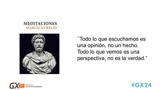 #GX24 
“Todo lo que escuchamos es una opinión, no un hecho. Todo lo que vemos es una perspectiva, no es la verdad.”  