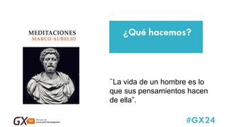 #GX24 
“La vida de un hombre es lo que sus pensamientos hacen de ella”. 
¿Qué hacemos?  