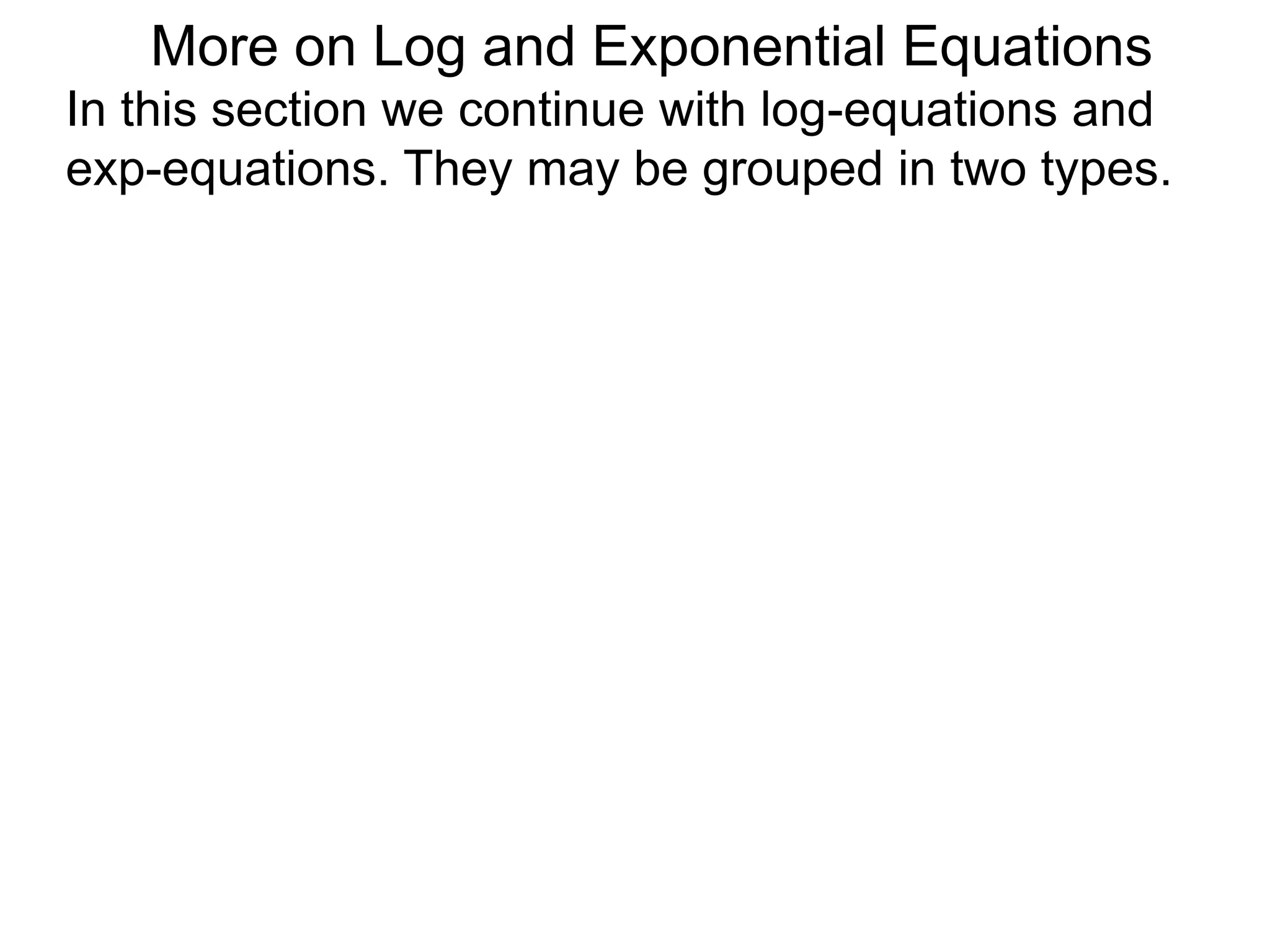 In this section we continue with log-equations and
exp-equations. They may be grouped in two types.
More on Log and Exponential Equations
 