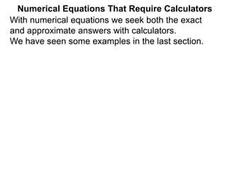 Numerical Equations That Require Calculators
With numerical equations we seek both the exact
and approximate answers with calculators.
We have seen some examples in the last section.
 