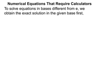 Numerical Equations That Require Calculators
To solve equations in bases different from e, we
obtain the exact solution in the given base first,
 