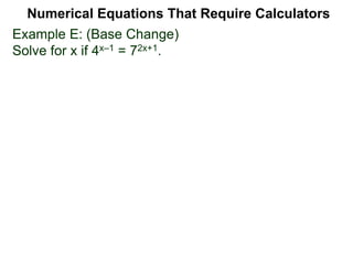 Example E: (Base Change)
Solve for x if 4x–1 = 72x+1.
Numerical Equations That Require Calculators
 