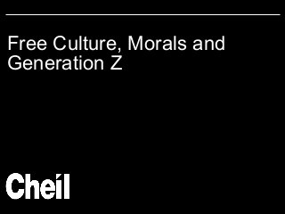 Free Culture, Morals and
Generation Z

 