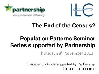 The End of the Census?
Population Patterns Seminar
Series supported by Partnership
Thursday 28th November 2013
This event is kindly supported by Partnership

#populationpatterns

 