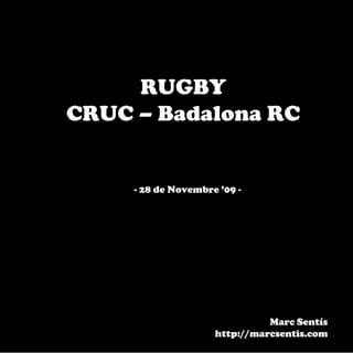RUGBY
CRUC – Badalona RC


     - 28 de Novembre ’09 -




                               Marc Sentís
                     http://marcsentis.com
 