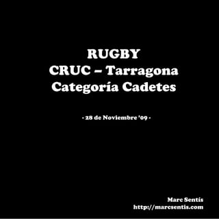 RUGBY
CRUC – Tarragona
Categoría Cadetes

    - 28 de Noviembre ’09 -




                               Marc Sentís
                     http://marcsentis.com
 