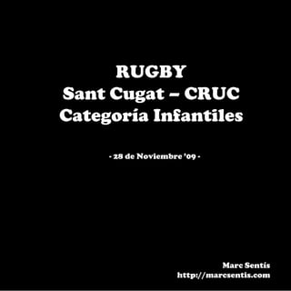 RUGBY
Sant Cugat – CRUC
Categoría Infantiles

     - 28 de Noviembre ’09 -




                                Marc Sentís
                      http://marcsentis.com
 