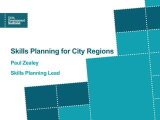 Skills Planning for City Regions
Paul Zealey
Skills Planning Lead
 