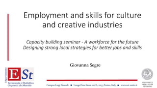 Employment and skills for culture
and creative industries
Capacity building seminar - A workforce for the future
Designing strong local strategies for better jobs and skills
Giovanna Segre
 