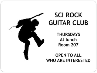 SCI ROCK
GUITAR CLUB
THURSDAYS
At lunch
Room 207
OPEN TO ALL
WHO ARE INTERESTED
 