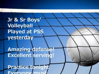 Jr & Sr Boys’
Volleyball
Played at PSS
yesterday
Amazing defense!
Excellent serving!
Practice tonight
 