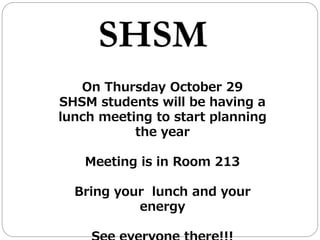 On Thursday October 29
SHSM students will be having a
lunch meeting to start planning
the year
Meeting is in Room 213
Bring your lunch and your
energy
 