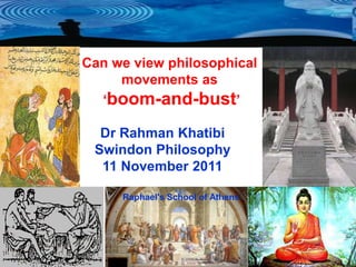 Can we view philosophical
     movements as
  ‘boom-and-bust’

  Dr Rahman Khatibi
 Swindon Philosophy
  11 November 2011

     Raphael's School of Athens
 