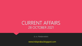 CURRENT AFFAIRS
28 OCTOBER 2021
Dr. A. PRABAHARAN
www.indopraba.blogspot.com
 
