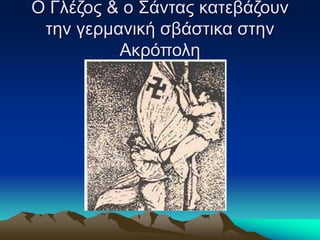 Ο Γλέζος & ο Σάντας κατεβάζουν
την γερμανική σβάστικα στην
Ακρόπολη
 