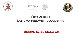 UNIDAD IX. EL SIGLO XIX
ÉTICA MILITAR II
(CULTURA Y PENSAMIENTO OCCIDENTAL)
 