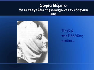 ΢νθία Βέκπν
Με ηα ηξαγνύδηα ηεο εκςύρσλε ηνλ ειιεληθό
                   ιαό




                         Παιδιά
                         της Ελλάδας
                         παιδιά...
 