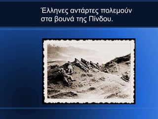Έλληνες ανηάρηες πολεμούν
ζηα βοσνά ηης Πίνδοσ.
 
