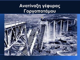 Αλαηίλαμε γέθπξαο
 Γνξγνπνηάκνπ
         ●
 