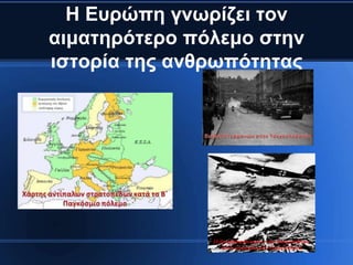 Η Επξώπε γλσξίδεη ηνλ
αηκαηεξόηεξν πόιεκν ζηελ
ηζηνξία ηεο αλζξσπόηεηαο
 