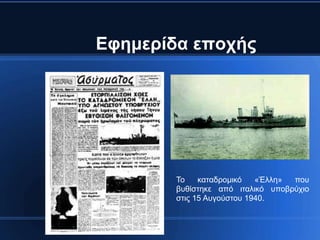 Εθεκεξίδα επνρήο




        Το    καηαδρομικό   «Έλλη» ποσ
        βσθίζηηκε από ιηαλικό σποβρύτιο
        ζηις 15 Ασγούζηοσ 1940.
 
