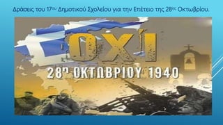 Δράσεις του 17ου Δημοτικού Σχολείου για την Επέτειο της 28ης Οκτωβρίου.
 