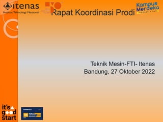 Rapat Koordinasi Prodi
Teknik Mesin-FTI- Itenas
Bandung, 27 Oktober 2022
 