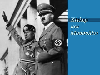 ΧίτλερΧίτλερ
καικαι
ΜουσολίνιΜουσολίνι
 