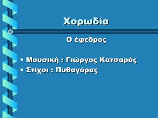 ΧορωδίαΧορωδία
Ο έφεδροςΟ έφεδρος
• Μουσική : Γιώργος ΚατσαρόςΜουσική : Γιώργος Κατσαρός
• Στίχοι : ΠυθαγόραςΣτίχοι : Πυθαγόρας
 