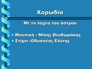 ΧορωδίαΧορωδία
Με το λύχνο του άστρουΜε το λύχνο του άστρου
• Μουσική : Μίκης ΘεοδωράκηςΜουσική : Μίκης Θεοδωράκης
• Στίχοι :Οδυσσέας ΕλύτηςΣτίχοι :Οδυσσέας Ελύτης
 
