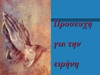 ΠροσευχήΠροσευχή
για τηνγια την
ειρήνηειρήνη
 