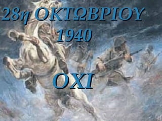 28η ΟΚΤΩΒΡΙΟΥ28η ΟΚΤΩΒΡΙΟΥ
19401940
ΟΧΙΟΧΙ
 