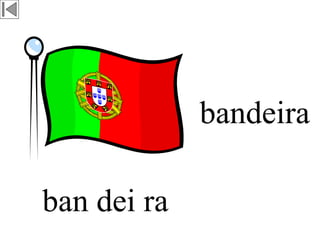 bandeira
ban dei ra
 