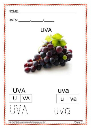 http://atividadesdaprofessorabel.blogspot.com.br/ Página 17
NOME: _________________________________
DATA: _______/_______/______
UVA
UVA uva
UVA uva
U VA u va
 