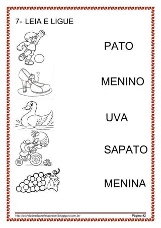 http://atividadesdaprofessorabel.blogspot.com.br/ Página 42
7- LEIA E LIGUE
PATO
MENINO
UVA
SAPATO
MENINA
 