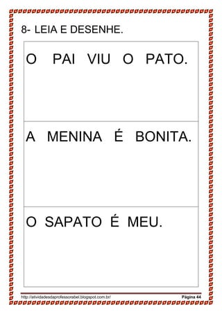 http://atividadesdaprofessorabel.blogspot.com.br/ Página 44
8- LEIA E DESENHE.
O PAI VIU O PATO.
A MENINA É BONITA.
O SAPATO É MEU.
 