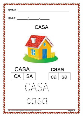 http://atividadesdaprofessorabel.blogspot.com.br/ Página 76
NOME: _________________________________
DATA: _______/_______/______
CASA
CASA casa
CASA
casa
CA SA ca sa
 